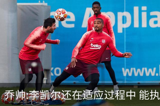 乔帅:李凯尔还在适应过程中 能执教他真的很棒